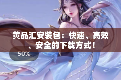 黄品汇安装包：快速、高效、安全的下载方式！