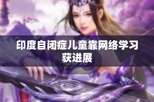 印度自闭症儿童靠网络学习获进展