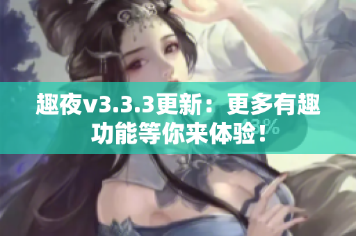 趣夜v3.3.3更新：更多有趣功能等你来体验！