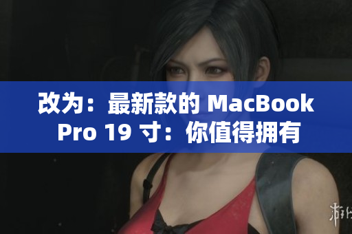 改为：最新款的 MacBook Pro 19 寸：你值得拥有