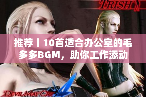 推荐丨10首适合办公室的毛多多BGM，助你工作添动力