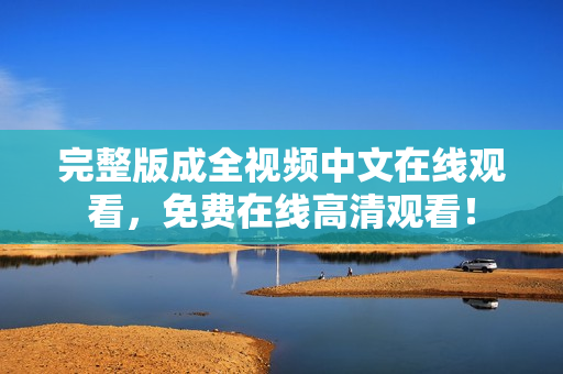 完整版成全视频中文在线观看，免费在线高清观看！