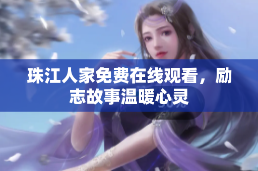 珠江人家免费在线观看，励志故事温暖心灵