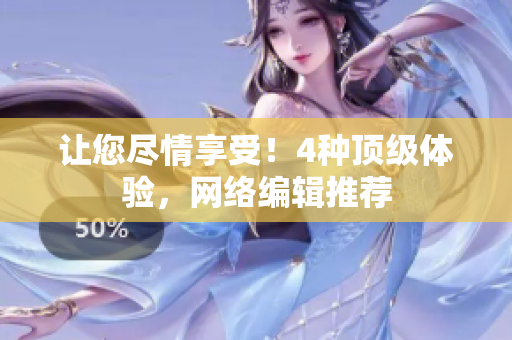 让您尽情享受！4种顶级体验，网络编辑推荐