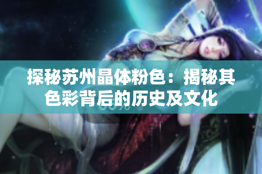 探秘苏州晶体粉色：揭秘其色彩背后的历史及文化
