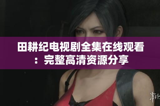 田耕纪电视剧全集在线观看：完整高清资源分享