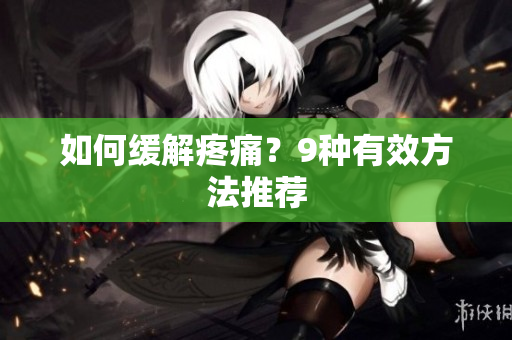 如何缓解疼痛？9种有效方法推荐