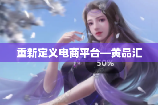 重新定义电商平台—黄品汇