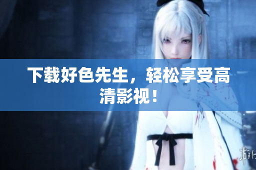 下载好色先生，轻松享受高清影视！