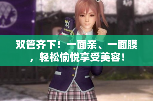 双管齐下！一面亲、一面膜，轻松愉悦享受美容！