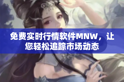 免费实时行情软件MNW，让您轻松追踪市场动态