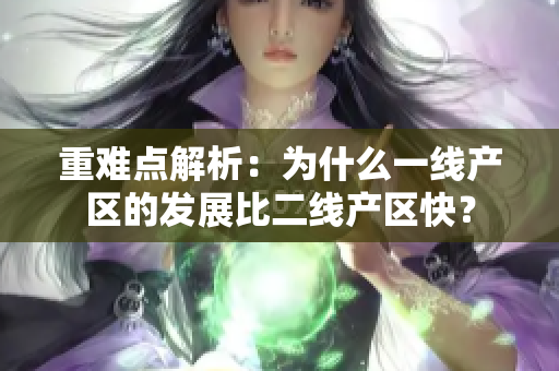 重难点解析：为什么一线产区的发展比二线产区快？