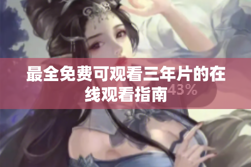 最全免费可观看三年片的在线观看指南