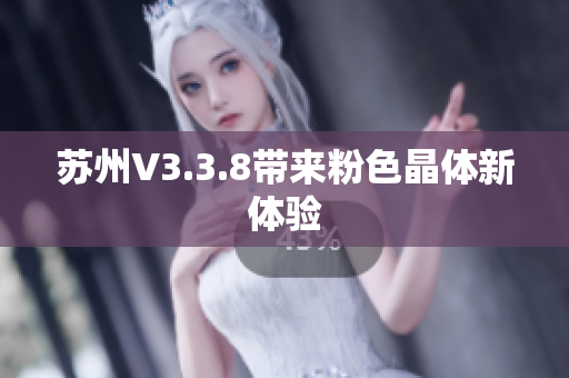 苏州V3.3.8带来粉色晶体新体验