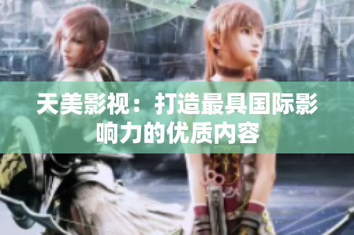 天美影视：打造最具国际影响力的优质内容