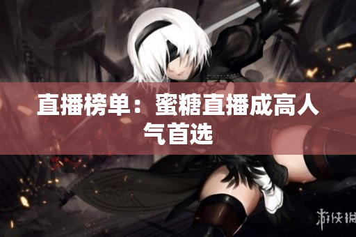 直播榜单：蜜糖直播成高人气首选