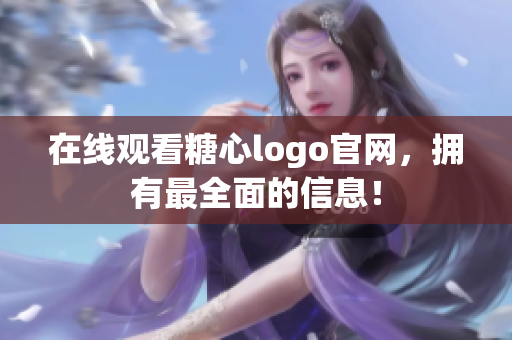 在线观看糖心logo官网，拥有最全面的信息！