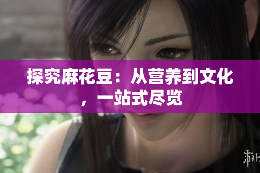 探究麻花豆：从营养到文化，一站式尽览