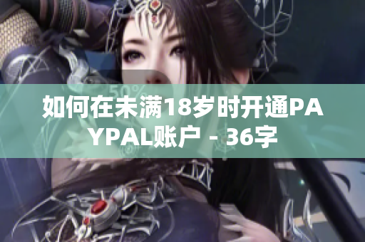 如何在未满18岁时开通PAYPAL账户 - 36字