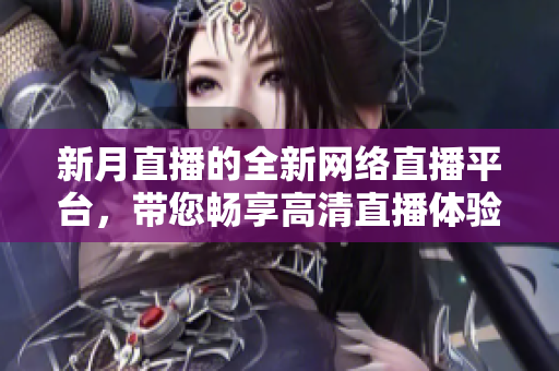 新月直播的全新网络直播平台，带您畅享高清直播体验