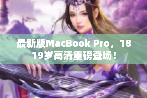 最新版MacBook Pro，1819岁高清重磅登场！