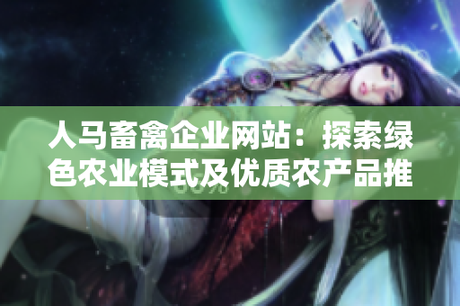 人马畜禽企业网站：探索绿色农业模式及优质农产品推广