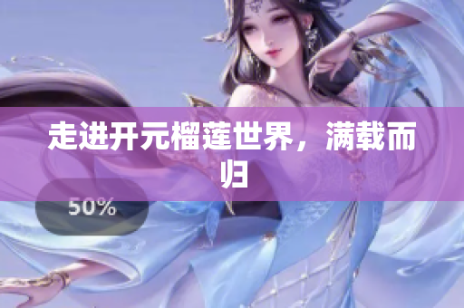 走进开元榴莲世界，满载而归