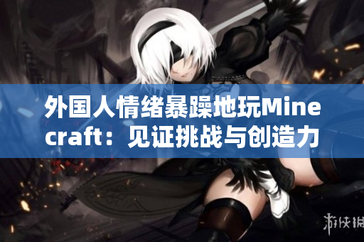 外国人情绪暴躁地玩Minecraft：见证挑战与创造力