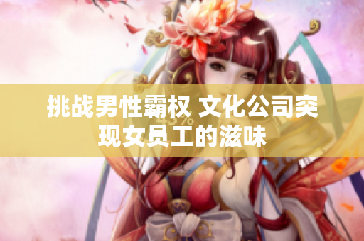 挑战男性霸权 文化公司突现女员工的滋味