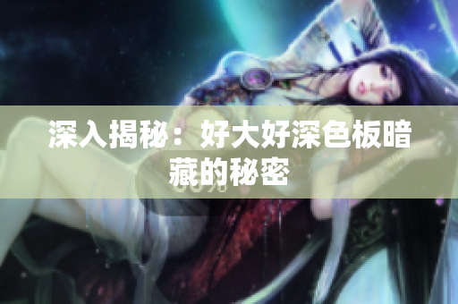 深入揭秘：好大好深色板暗藏的秘密