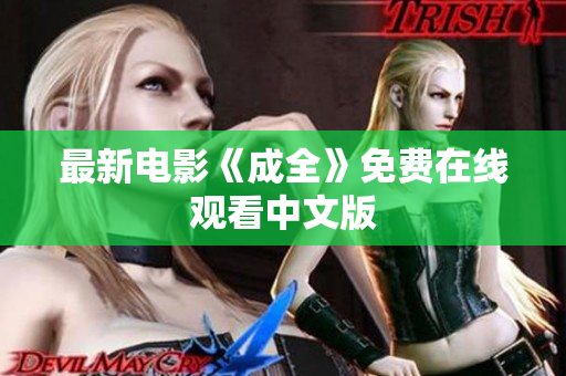 最新电影《成全》免费在线观看中文版