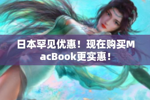 日本罕见优惠！现在购买MacBook更实惠！