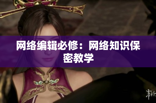 网络编辑必修：网络知识保密教学