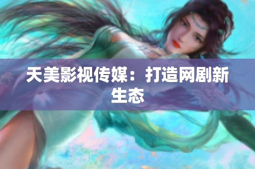 天美影视传媒：打造网剧新生态