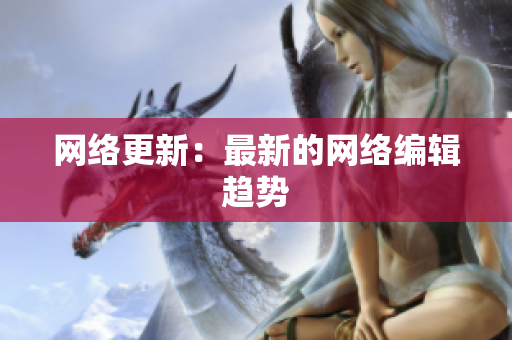 网络更新：最新的网络编辑趋势