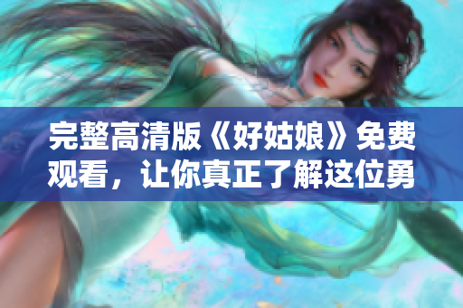 完整高清版《好姑娘》免费观看，让你真正了解这位勇敢女孩的故事