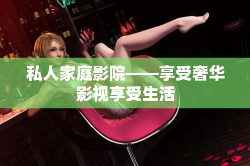 私人家庭影院——享受奢华影视享受生活