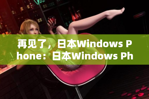 再见了，日本Windows Phone：日本Windows Phone的停产和未来