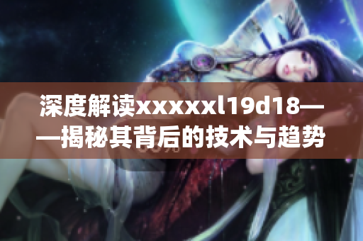 深度解读xxxxxl19d18——揭秘其背后的技术与趋势)
