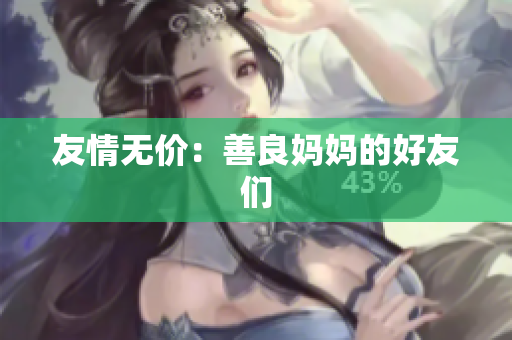 友情无价：善良妈妈的好友们
