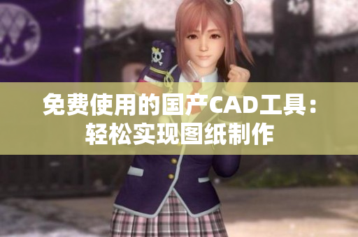 免费使用的国产CAD工具：轻松实现图纸制作