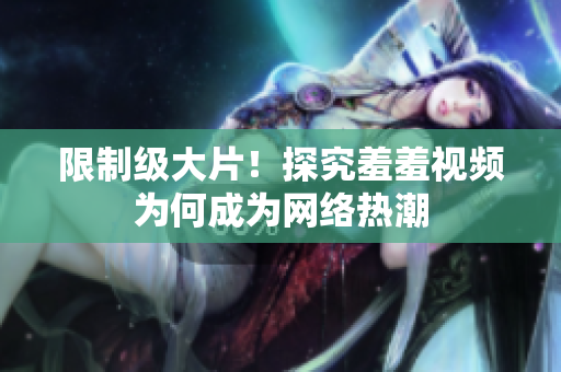 限制级大片！探究羞羞视频为何成为网络热潮