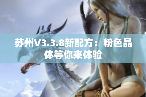 苏州V3.3.8新配方：粉色晶体等你来体验