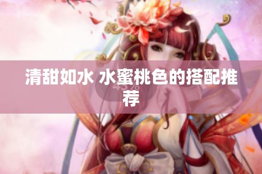 清甜如水 水蜜桃色的搭配推荐