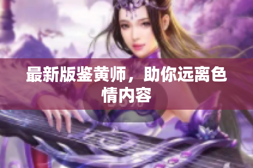 最新版鉴黄师，助你远离色情内容