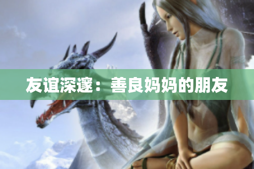 友谊深邃：善良妈妈的朋友