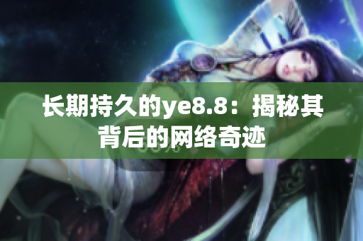 长期持久的ye8.8：揭秘其背后的网络奇迹