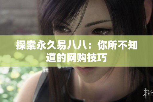 探索永久易八八：你所不知道的网购技巧