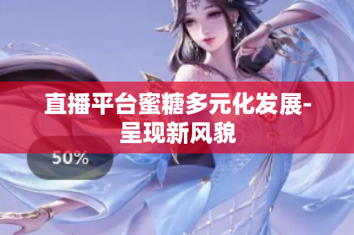 直播平台蜜糖多元化发展-呈现新风貌