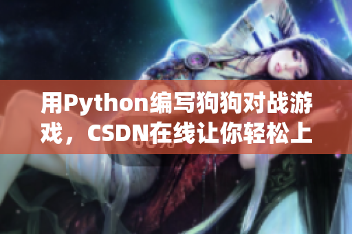 用Python编写狗狗对战游戏，CSDN在线让你轻松上手